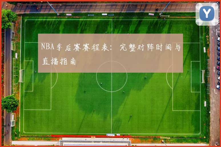 NBA季后赛赛程表：完整对阵时间与直播指南