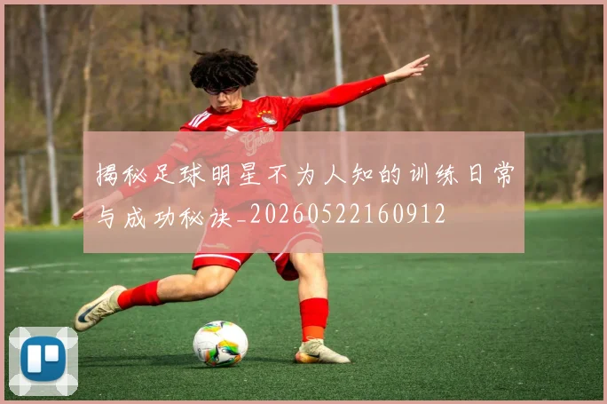 揭秘足球明星不为人知的训练日常与成功秘诀_20260522160912