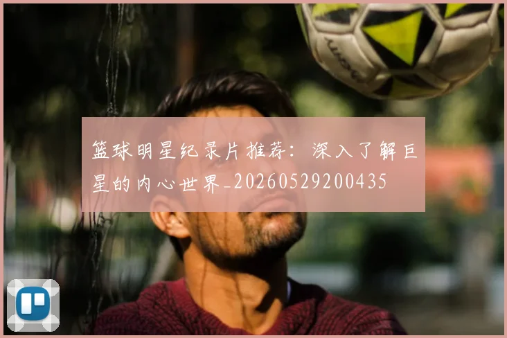 篮球明星纪录片推荐：深入了解巨星的内心世界_20260529200435