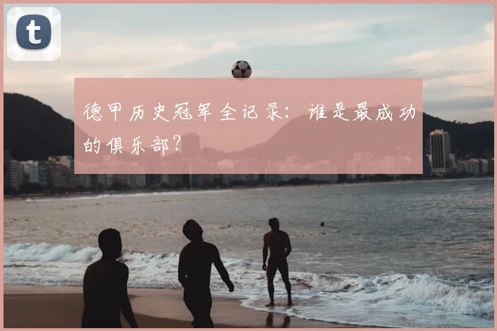 德甲历史冠军全记录：谁是最成功的俱乐部？