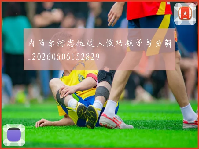 内马尔标志性过人技巧教学与分解_20260606152829