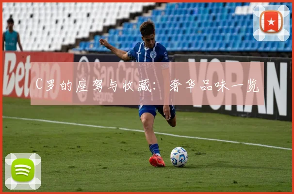 C罗的座驾与收藏：奢华品味一览