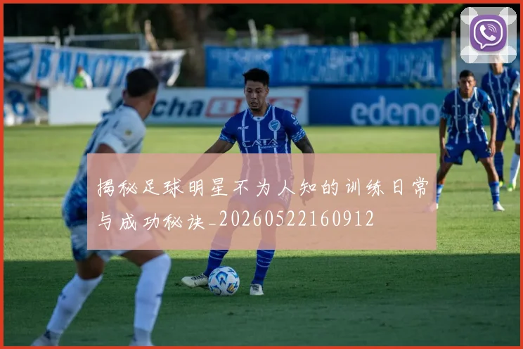 揭秘足球明星不为人知的训练日常与成功秘诀_20260522160912