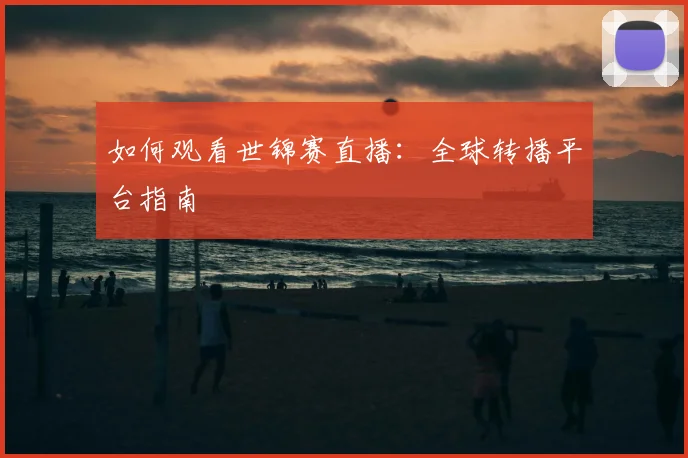 如何观看世锦赛直播：全球转播平台指南