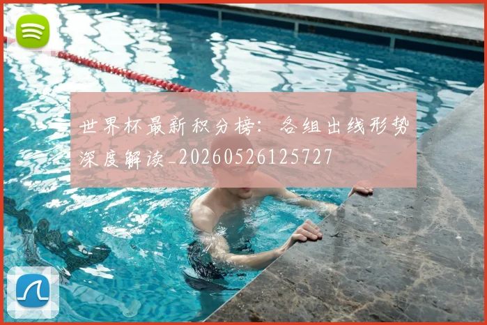 世界杯最新积分榜：各组出线形势深度解读_20260526125727