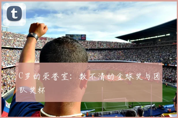C罗的荣誉室：数不清的金球奖与团队奖杯