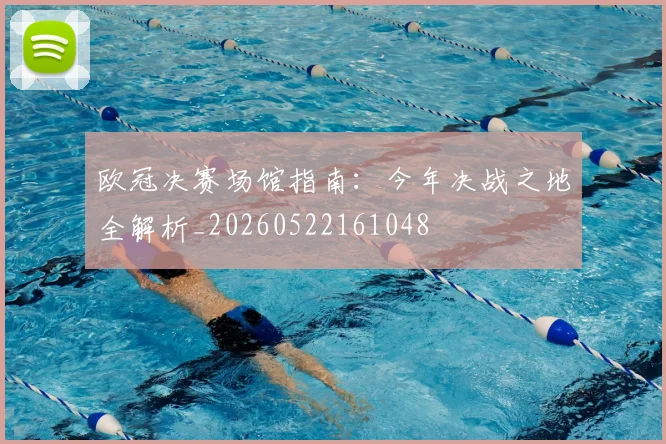 欧冠决赛场馆指南：今年决战之地全解析_20260522161048