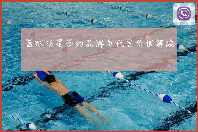 篮球明星签约品牌与代言价值解读