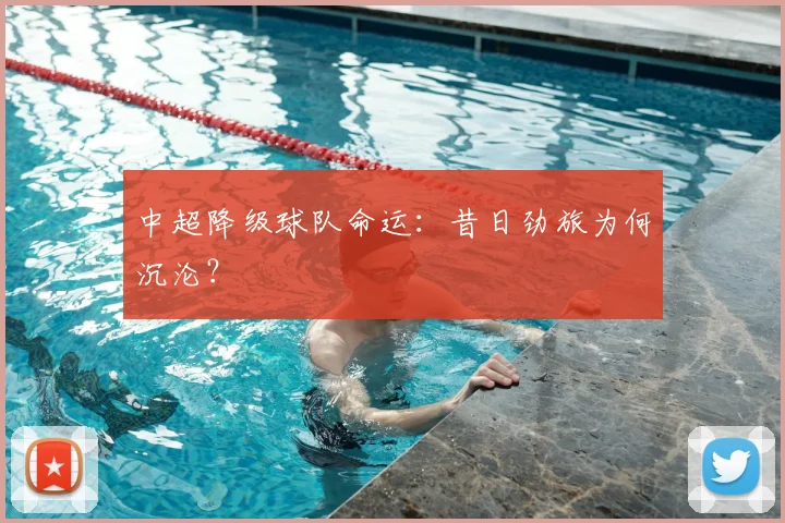 中超降级球队命运：昔日劲旅为何沉沦？