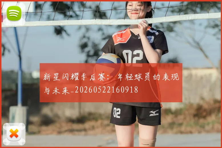 新星闪耀季后赛：年轻球员的表现与未来_20260522160918
