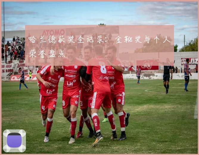 哈兰德获奖全记录：金靴奖与个人荣誉盘点
