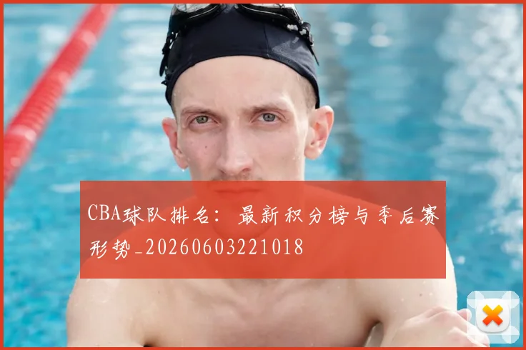 CBA球队排名：最新积分榜与季后赛形势_20260603221018