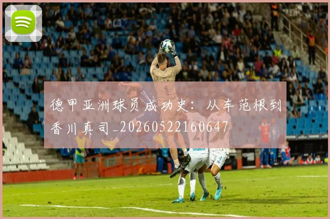 德甲亚洲球员成功史：从车范根到香川真司_20260522160647