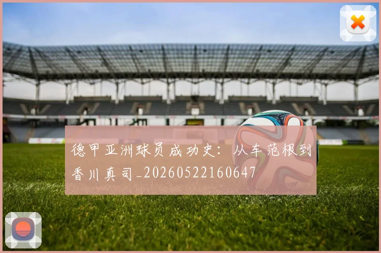 德甲亚洲球员成功史：从车范根到香川真司_20260522160647