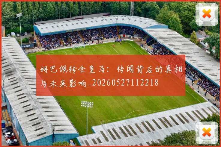 姆巴佩转会皇马:传闻背后的真相与未来影响_20260527112218