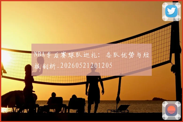 NBA季后赛球队巡礼:各队优势与短板剖析_20260521201205