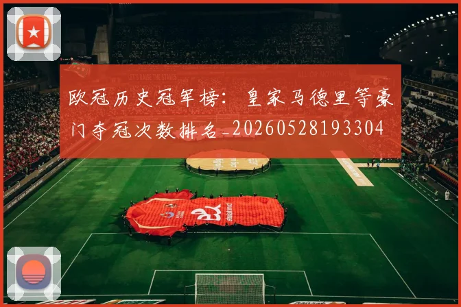 欧冠历史冠军榜：皇家马德里等豪门夺冠次数排名_20260528193304