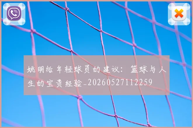 姚明给年轻球员的建议:篮球与人生的宝贵经验_20260527112259