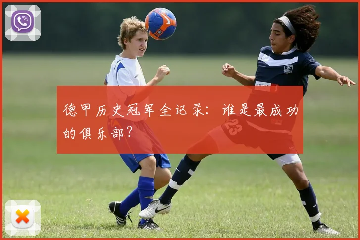 德甲历史冠军全记录:谁是最成功的俱乐部?