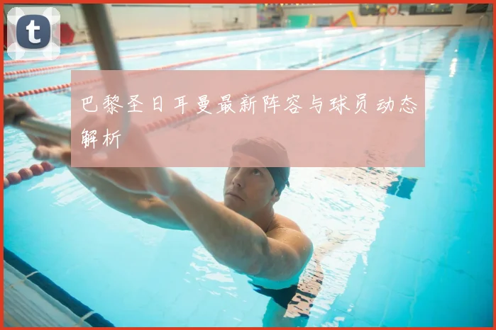 巴黎圣日耳曼最新阵容与球员动态解析