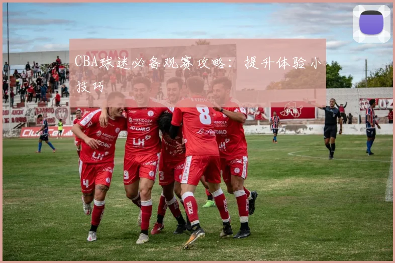 CBA球迷必备观赛攻略：提升体验小技巧