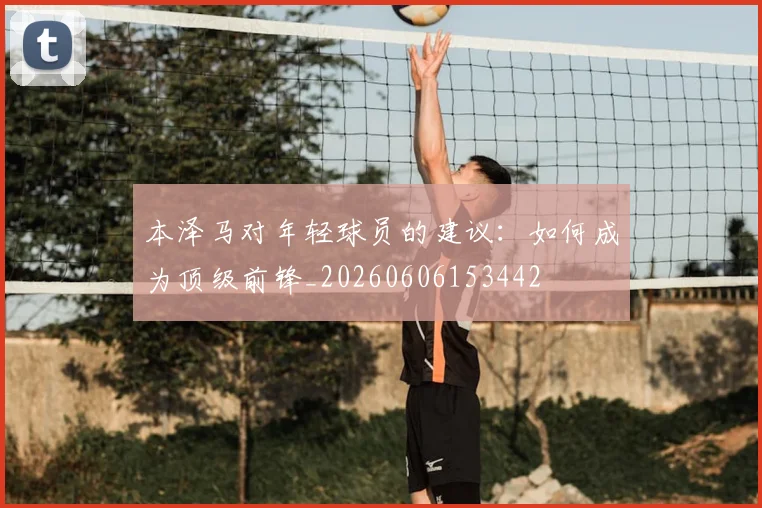 本泽马对年轻球员的建议：如何成为顶级前锋_20260606153442