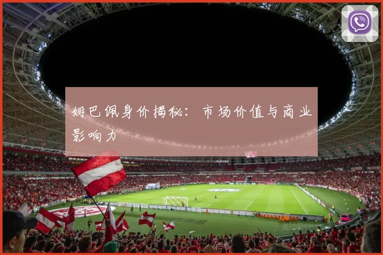 姆巴佩身价揭秘：市场价值与商业影响力