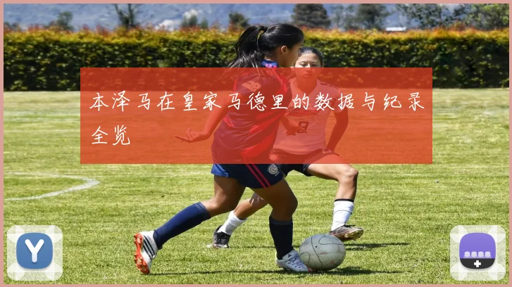 本泽马在皇家马德里的数据与纪录全览