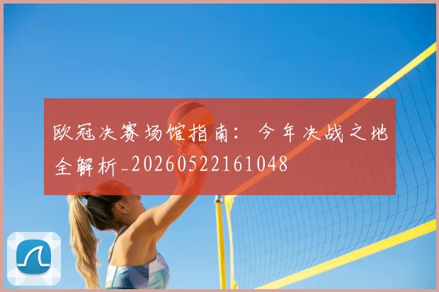 欧冠决赛场馆指南：今年决战之地全解析_20260522161048