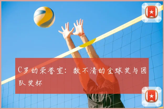 C罗的荣誉室：数不清的金球奖与团队奖杯