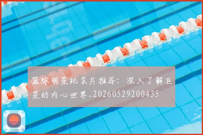 篮球明星纪录片推荐：深入了解巨星的内心世界_20260529200435
