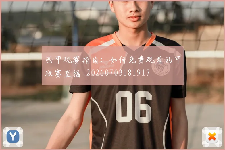 西甲观赛指南：如何免费观看西甲联赛直播_20260703181917