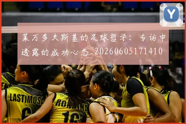 莱万多夫斯基的足球哲学:专访中透露的成功心态_20260605171410