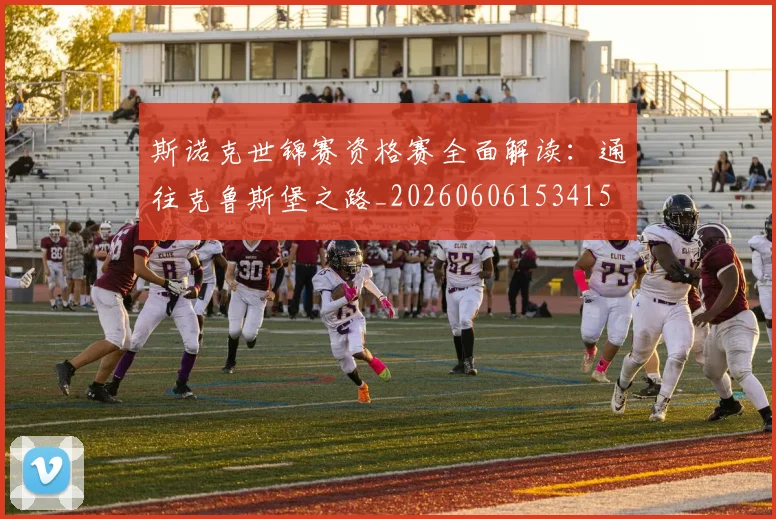 斯诺克世锦赛资格赛全面解读：通往克鲁斯堡之路_20260606153415