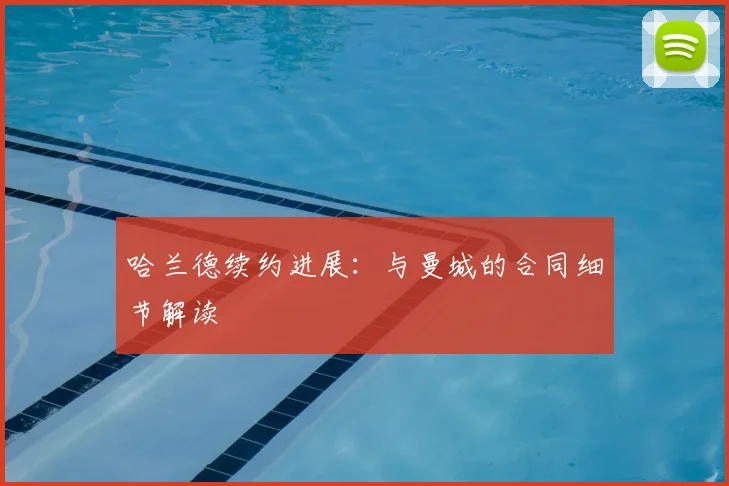哈兰德续约进展：与曼城的合同细节解读
